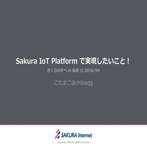Sakura IoT Platform で実現したいこと！(第31回さくらの夕べ in 仙台 ～全国さくら前線ツアー2016 #さくらクラブ ～)