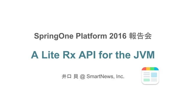 SpringOne Platform 2016 報告会「A Lite Rx API for the JVM」/ 井口 貝 @ SmartNews, Inc.