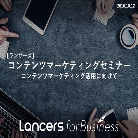 【ランサーズ】コンテンツマーケティングセミナー  コンテンツマーケティング活用に向けて 2016.10.12