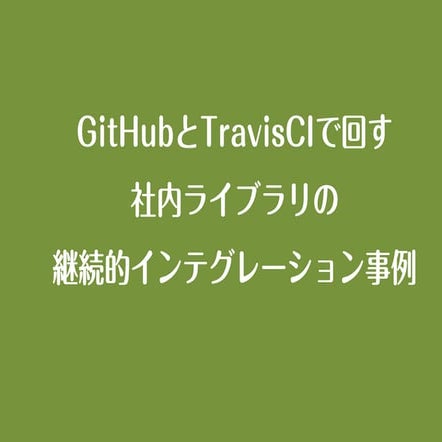 GitHubとTravisCIで回す社内ライブラリの継続的インテグレーション事例