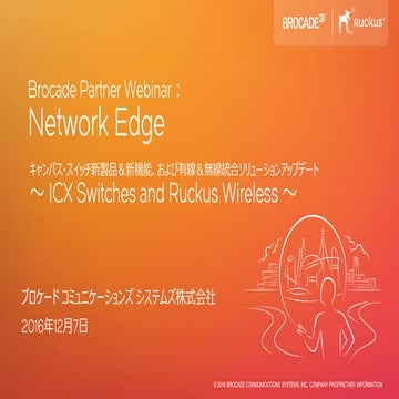 Brocade PartnerWebinar： Network Edge キャンパス・スイッチ新製品＆新機能、および有線＆無線統合ソリューションアップデー...