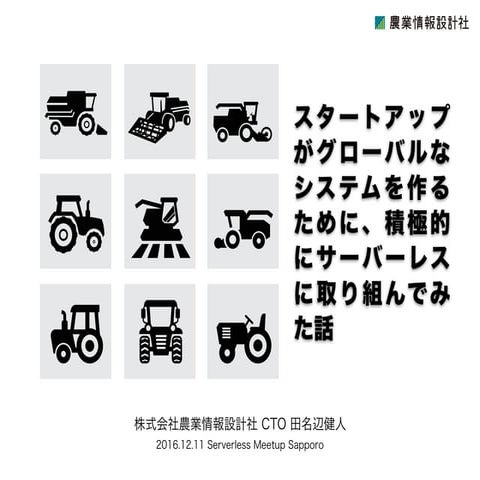 スタートアップがグローバルなシステムを作るために、積極的にサーバーレスに取り組んでみた話 / Serverless Meetup Sapporo