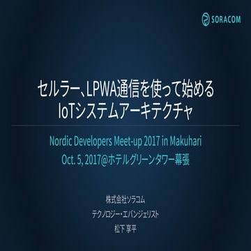 Nordic Developers Meet-up 2017 in Makuhari | セルラー、LPWA通信を使って始める IoTシステムアーキテクチャ
