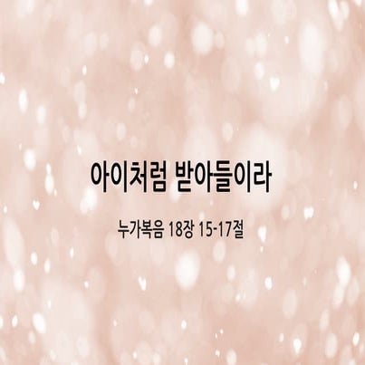 2017 12-03, 눅18장15-17절, 아이처럼 받아들이라