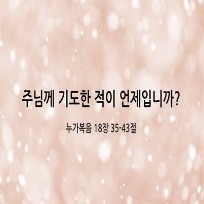 2017 12-17, 눅18장35-43절, 주님께 기도한 적이 언제입니까 - 말씀의 강설