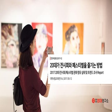 [대학내일20대연구소] 2017 20대 전시회/페스티벌 문화 향유 실태 및 트렌드 조사 (연구리포트 2017-12)