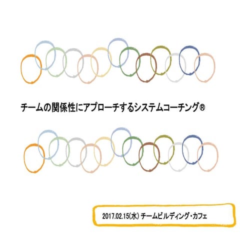 20170215_チームの関係性にアプローチするシステムコーチング®️    in チームビルディング・カフェ