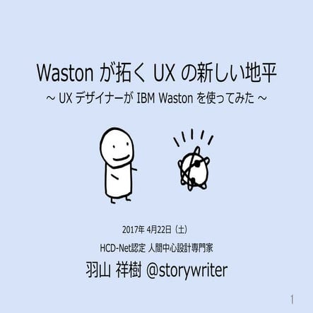 Waston が拓く UX の新しい地平 〜 UX デザイナーが IBM Waston を使ってみた 〜：2017年4月22日 AI eats UX me...