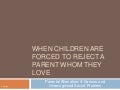 When Children are Forced to reject a Parent Whom They Love