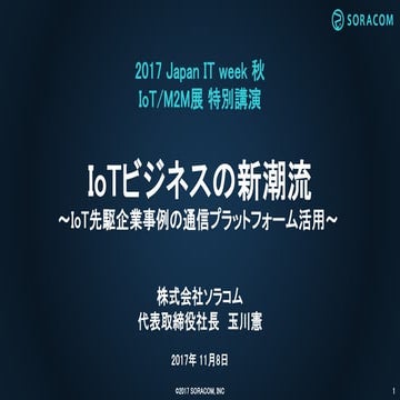 IoT/M2M展基調講演 - 「IoTビジネスの新潮流」 by SORACOM玉川 (Japan IT week 2017)