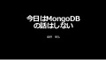 今日はMongoDBの話はしない