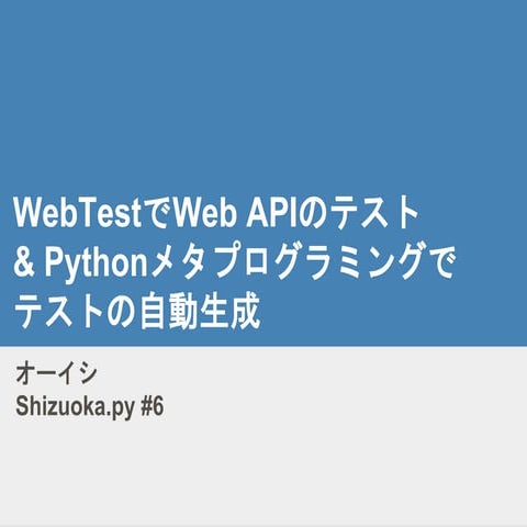 Shizuoka.py #6 WebTestでWeb APIのテスト & Pythonメタプログラミングでテストの自動生成