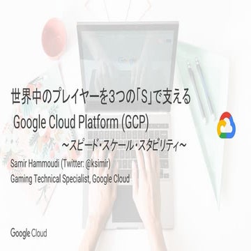 [GCC18] 世界中のプレイヤーを３つの「S」で支える  Google Cloud Platform (GCP) 〜スピード・スケール・スタビリティ〜