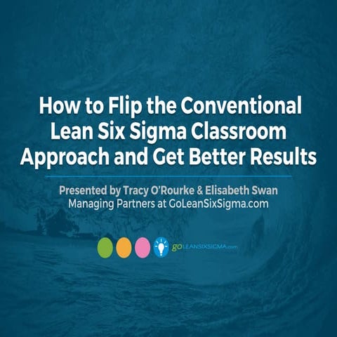 PRESENTATION: How to Flip the Conventional Lean Six Sigma Classroom Approach ...