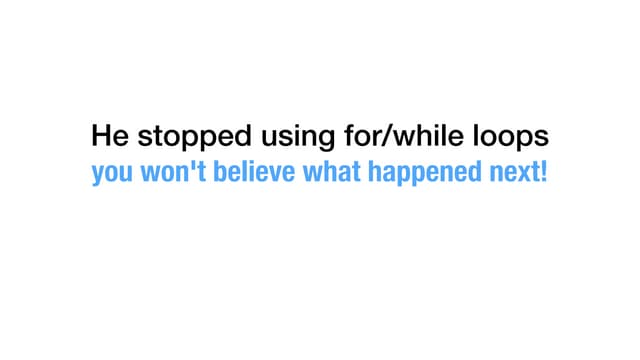 He stopped using for/while loops, you won't believe what happened next!