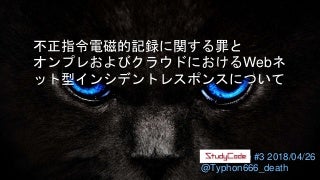 20180426 不正指令電磁的記録に関する罪とオンプレおよびクラウドにおけるWebネット型インシデントレスポンスについて