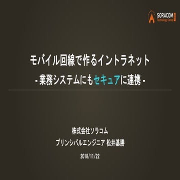 SORACOM Technology Camp 2018 | モバイル回線で作るイントラネット ー業務システムにもセキュアに連携ー