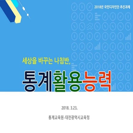 '세상을 바꾸는 나침반, 통계활용능력' 2018 국민디자인단 추진 계획 - 통계교육원-대전광역시교육청