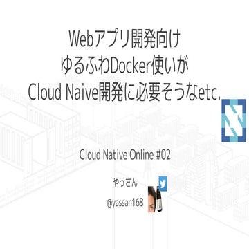 Webアプリ開発向け ゆるふわDocker使いがCloud Naive開発に必要そうなetc.