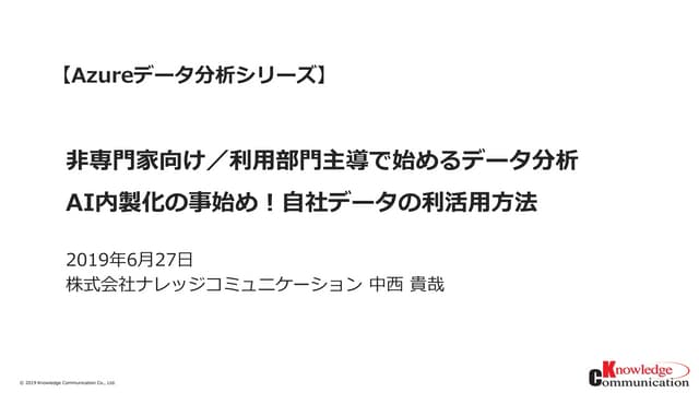 【Azureデータ分析シリーズ】非専門家向け／利用部門主導で始めるデータ分析_ナレッジコミュニケーション公開資料
