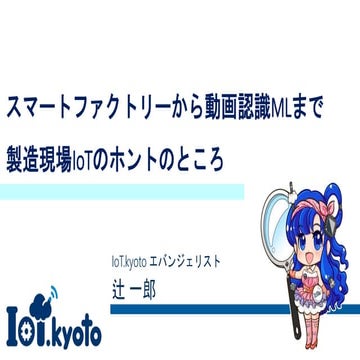 スマートファクトリーから動画認識MLまで製造現場IoTのホントのところ