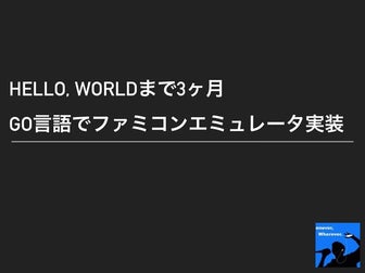 Hello, Worldまで3ヶ月 Golangでファミコンエミュレータ実装 #gocon fukuoka 2019