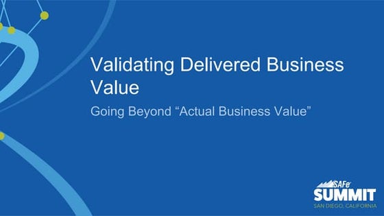 Validating Delivered Business Value – Going Beyond “Actual Business Value”