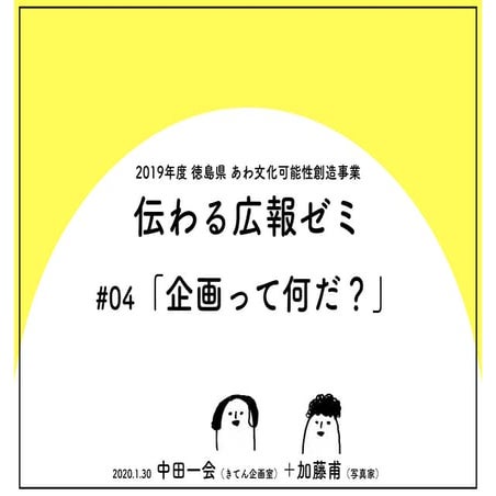 20200130伝わる広報ゼミ#04_企画って何だ？（2019年度徳島県あわ文化可能性創造事業）