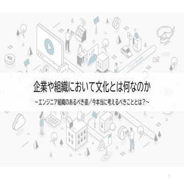 企業や組織において文化とは何なのか ～エンジニア組織のあるべき姿／今本当に考えるべきこととは？～