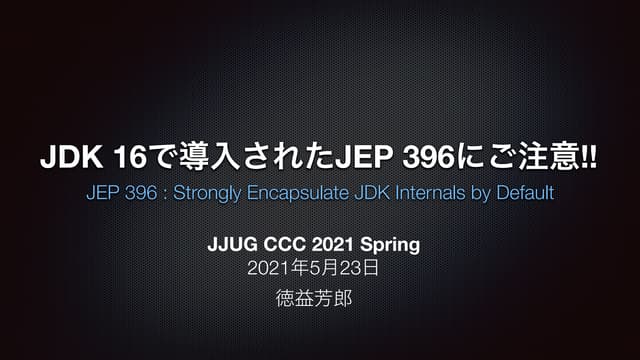 JDK 16 で導入された JEP 396 にご注意!! （JJUG CCC 2021 Spring）