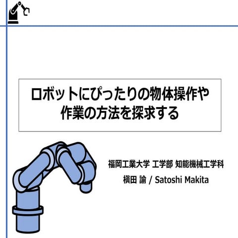 ロボットにぴったりの物体操作や作業の方法を探求する / Appropriate approaches to robotic manipulation