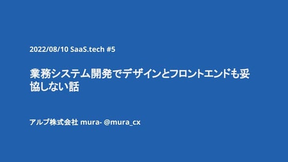 2022_08_10 SaaS.tech #5業務システム開発でデザインとフロントエンドも妥協しない話