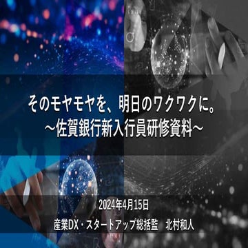 20240415佐賀銀行新入行員研修（VBA抜き）_そのモヤモヤを、明日のワクワクへ。（デジタル及びスタートアップと地域金融機関）