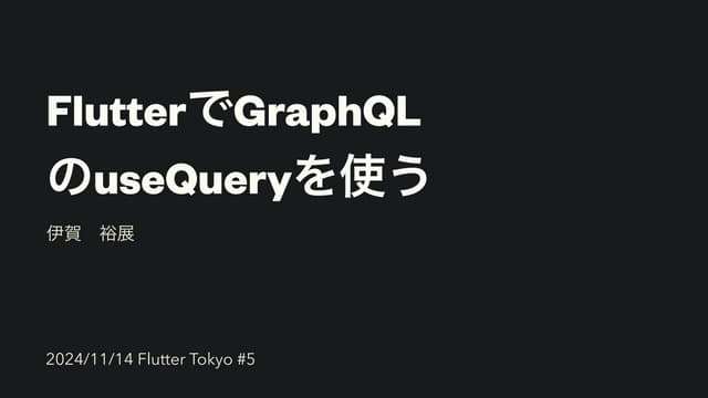 20241114_flutter_tokyo_flutter_graphql_usequery.pdf