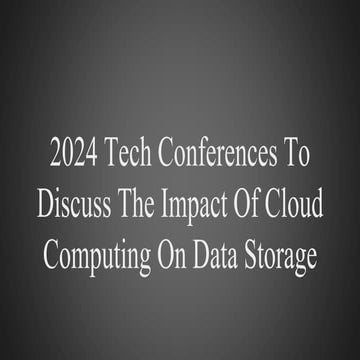 2024 Tech Conferences To Discuss The Impact Of Cloud Computing On Data Storag...