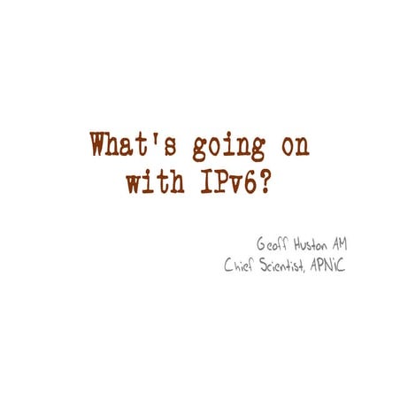 What's going on with IPv6? presented by Geoff Huston