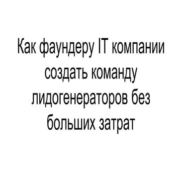 Как фаундеру IT компании создать команду лидогенераторов без больших затрат