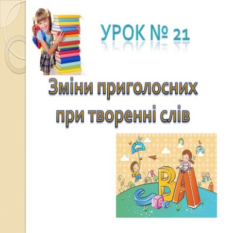 урок № 21. Зміни приголосних при творенні слів.