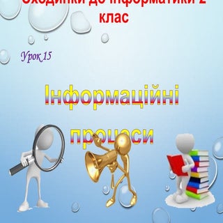 2 клас 15 урок. Інформаційні процеси.