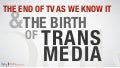 The End of TV as We Know It & The Birth of Transmedia