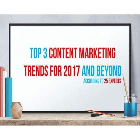 Top 3 Content Marketing Trends For 2017 And Beyond