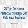 25 Tips On How a Perfect AI Strategy Can Help Your Business