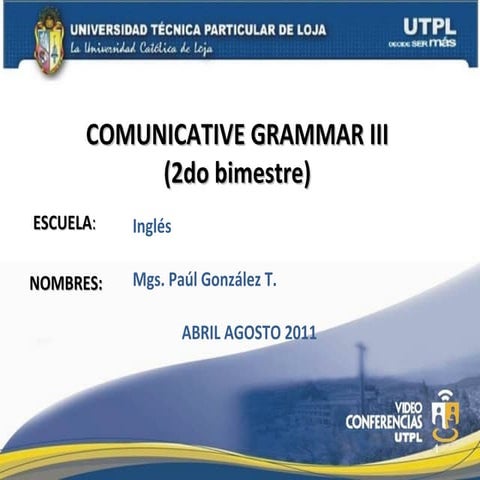 COMMUNICATIVE GRAMMAR III (II Bimestre Abril Agosto 2011)