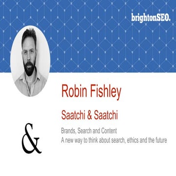 Robin Fishley | Saatchi & Saatchi | Brighton SEO slides April 2017 | A new wa...