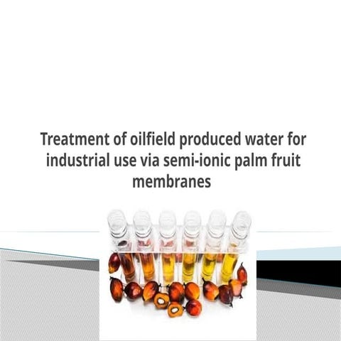 2Treatment of oilfield produced water for industrial use via semi-ionic palm fruit membranes.pptx