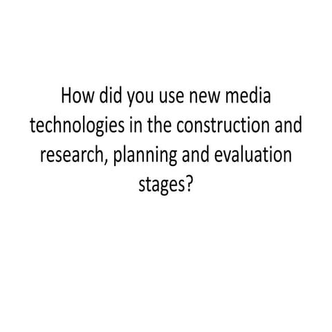 How did you use new media technologies in the construction and research, plan...