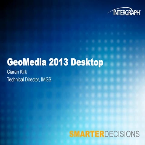 GeoMedia 2013, GIS Tools Where You Need Them_Ciaran Kirk - Intergraph Geospat...