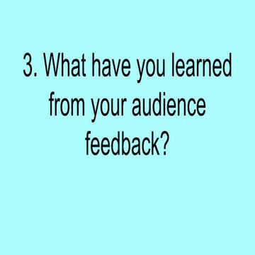 3. What have you learned from your audience feedback?