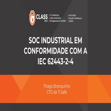 CLASS 2022 - Thiago Branquinho (TI Safe) - Como implementar e certificar um SOC industrial em conformidade com a norma ISA-IEC 62443
