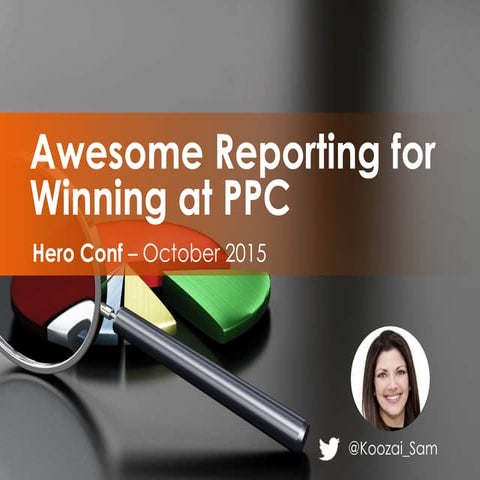 Awesome Reporting for Winning at PPC #HeroConf